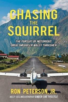 Chasing the Squirrel: The Pursuit of Notorious Drug Smuggler Wally Thrasher - Ron Peterson - cover