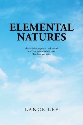 Elemental Natures: Selected Lyrics, Sequences, and Artwork with New Poems and the Essay The American Voice - Lance Lee - cover