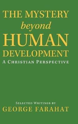 The Mystery Beyond Human Development: A Christian Perspective - George Farahat - cover