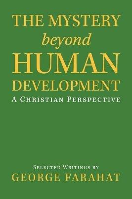 The Mystery Beyond Human Development: A Christian Perspective - George Farahat - cover