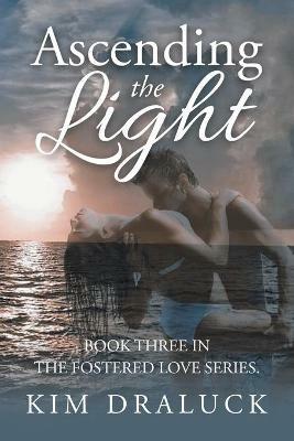 Ascending the Light: Book Three in the Fostered Love Series. - Kim Draluck - cover