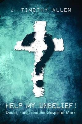 Help My Unbelief!: Doubt, Faith, and the Gospel of Mark - J Timothy Allen - cover