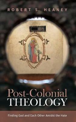 Post-Colonial Theology: Finding God and Each Other Amidst the Hate - Robert S Heaney - cover
