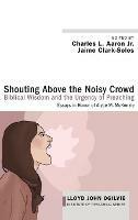 Shouting Above the Noisy Crowd: Biblical Wisdom and the Urgency of Preaching: Essays in Honor of Alyce M. McKenzie - cover