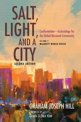 Salt, Light, and a City, Second Edition: Conformation--Ecclesiology for the Global Missional Community: Volume 2, Majority World Voices - Graham Joseph Hill - cover