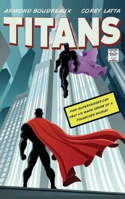 Titans: How Superheroes Can Help Us Make Sense of a Polarized World - Armond Boudreaux,Corey Latta - cover
