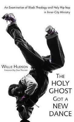 The Holy Ghost Got a New Dance: An Examination of Black Theology and Holy Hip-Hop in Inner-City Ministry - Willie Hudson - cover