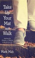 Take Up Your Mat and Walk: Applying the Metaphor of Walking to the Spiritual Life - Mark Mah - cover