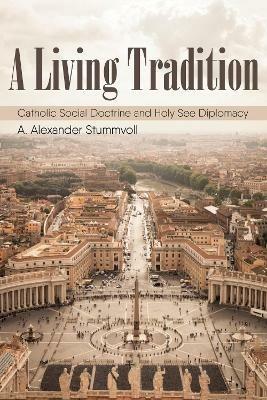 A Living Tradition: Catholic Social Doctrine and Holy See Diplomacy - A Alexander Stummvoll - cover