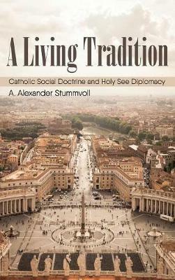 A Living Tradition: Catholic Social Doctrine and Holy See Diplomacy - A Alexander Stummvoll - cover