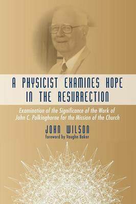 A Physicist Examines Hope in the Resurrection - John Wilson - cover