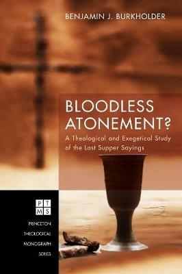 Bloodless Atonement?: A Theological and Exegetical Study of the Last Supper Sayings - Benjamin J Burkholder - cover