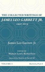 The Collected Writings of James Leo Garrett Jr., 1950-2015: Volume One: Baptists, Part I