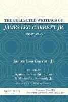 The Collected Writings of James Leo Garrett Jr., 1950-2015: Volume Five