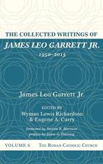 The Collected Writings of James Leo Garrett Jr., 1950-2015: Volume Six: The Roman Catholic Church