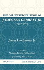 The Collected Writings of James Leo Garrett Jr., 1950-2015: Volume Eight: The Christian Life