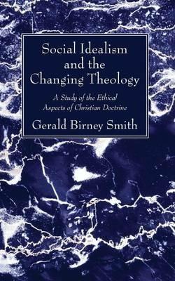 Social Idealism and the Changing Theology - Gerald Birney Smith - cover
