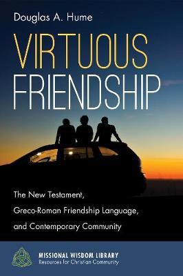 Virtuous Friendship: The New Testament, Greco-Roman Friendship Language, and Contemporary Community - Douglas A Hume - cover