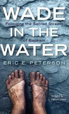 Wade in the Water: Following the Sacred Stream of Baptism - Eric E Peterson - cover