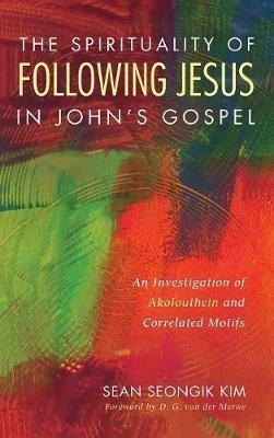 The Spirituality of Following Jesus in John's Gospel: An Investigation of Akolouthein and Correlated Motifs - Sean Seongik Kim - cover