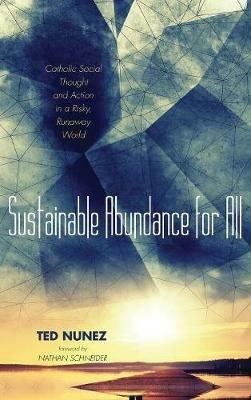 Sustainable Abundance for All: Catholic Social Thought and Action in a Risky, Runaway World - Ted Nunez - cover