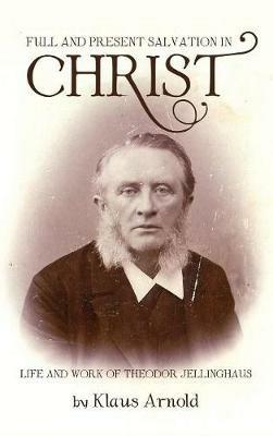 Full and Present Salvation in Christ: Life and Work of Theodor Jellinghaus - Klaus Arnold - cover