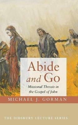 Abide and Go: Missional Theosis in the Gospel of John - Michael J Gorman - cover