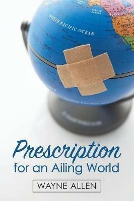 Prescription for an Ailing World - Wayne Allen - cover