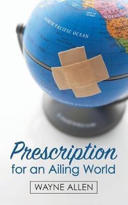 Prescription for an Ailing World - Wayne Allen - cover