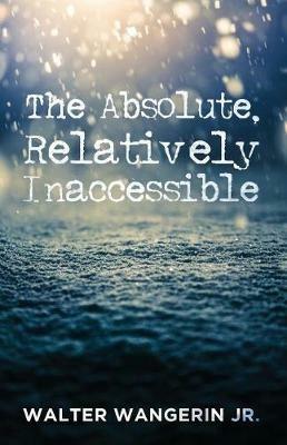 The Absolute, Relatively Inaccessible - Walter Jr Wangerin - cover