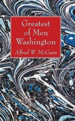 Greatest of Men Washington - Alfred W McCann - cover