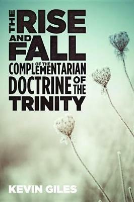 The Rise and Fall of the Complementarian Doctrine of the Trinity - Kevin Giles - cover