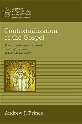 Contextualization of the Gospel: Towards an Evangelical Approach in the Light of Scripture and the Church Fathers - Andrew James Prince - cover