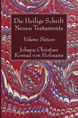 Die Heilige Schrift Neuen Testaments, Volume Sixteen: Elfter Theil. Biblische Theologie Des Neuen Testaments - Johann Christian Konrad Von Hofmann - cover