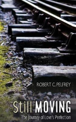 Still Moving: The Journey of Love's Perfection - Robert C Pelfrey - cover