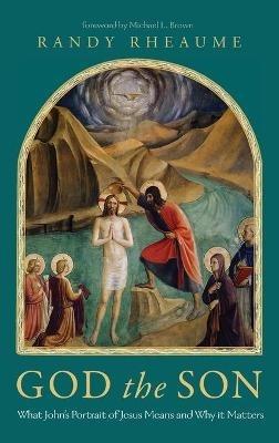 God the Son: What John's Portrait of Jesus Means and Why It Matters - Randy Rheaume - cover