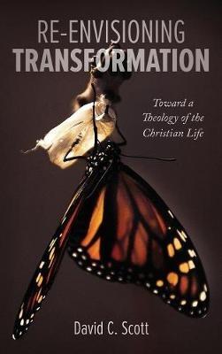 Re-Envisioning Transformation: Toward a Theology of the Christian Life - David C Scott - cover