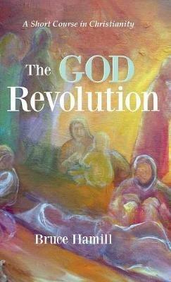 The God Revolution: A Short Course in Christianity - Bruce Hamill - cover