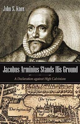 Jacobus Arminius Stands His Ground - John S Knox - cover