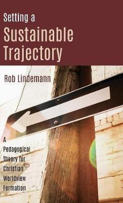 Setting a Sustainable Trajectory: A Pedagogical Theory for Christian Worldview Formation - Rob Lindemann - cover