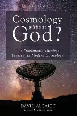 Cosmology Without God?: The Problematic Theology Inherent in Modern Cosmology - David Alcalde - cover
