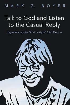 Talk to God and Listen to the Casual Reply: Experiencing the Spirituality of John Denver - Mark G Boyer - cover