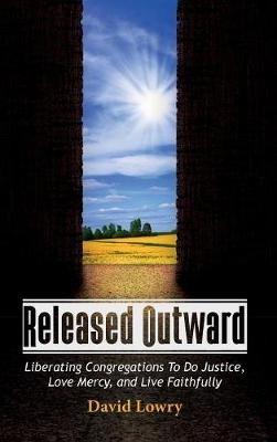 Released Outward: Liberating Congregations to Do Justice, Love Mercy, and Live Faithfully - David Lowry - cover