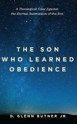 The Son Who Learned Obedience: A Theological Case Against the Eternal Submission of the Son - D Glenn Butner - cover