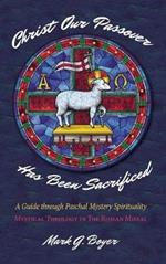 Christ Our Passover Has Been Sacrificed: A Guide Through Paschal Mystery Spirituality: Mystical Theology in the Roman Missal