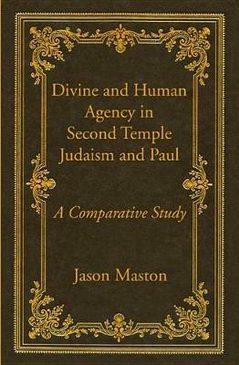 Divine and Human Agency in Second Temple Judaism and Paul - Jason Maston - cover
