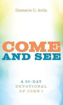 Come and See: A 30-Day Devotional of John 1 - Damaris U Avila - cover