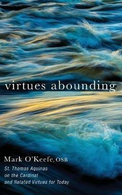 Virtues Abounding: St. Thomas Aquinas on the Cardinal and Related Virtues for Today - Mark O'Keefe - cover