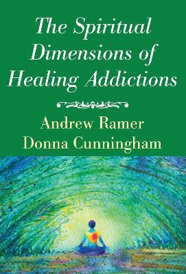 The Spiritual Dimensions of Healing Addictions - Andrew Ramer,Donna Cunningham - cover