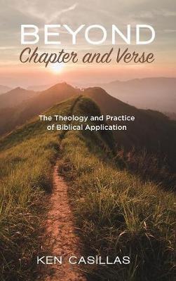 Beyond Chapter and Verse: The Theology and Practice of Biblical Application - Ken Casillas - cover